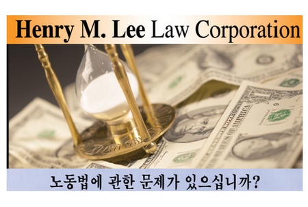 노동법에 관한 문제 발생시 발빠른 대책이 필요합니다. 
저희 전문 변호사들은 각 노동법을 특별한 방법으로 처리할 수 있는 노하우를 가지고 있습니다.
-야근,받지못한 봉급,차별대우,성추행,부당해고 등

** 2004,2005,2006,2008 그리고 2012년도에 Los Angeles 상급법원(Superior Court)에서 3개의 서로 다른 집단 소송 케이스를 책임질 수 있는 노동법 변호사를 발표했습니다. 

오직 최고의 노동법 전문 변호사만이 법원의 승인을 받을 수 있습니다. 유일하게 Henry M. Lee 변호사만이 3개의 법원에서 승인을 받았습니다. 

노동법에 관한 문제는 노동법 전문변호사에게 전화하세요.